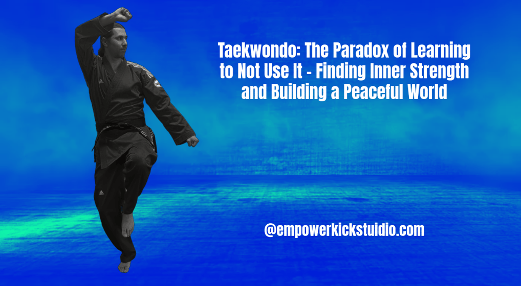 Taekwondo: The Paradox of Learning to Not Use It – Finding Inner Strength and Building a Peaceful World