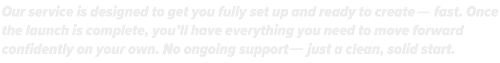 Get fully set up to create-fast. Launch once, then move forward confidently without support.