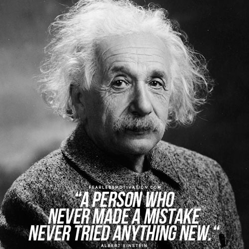"A person who never made a mistake never tried anything new." - Albert Einstein