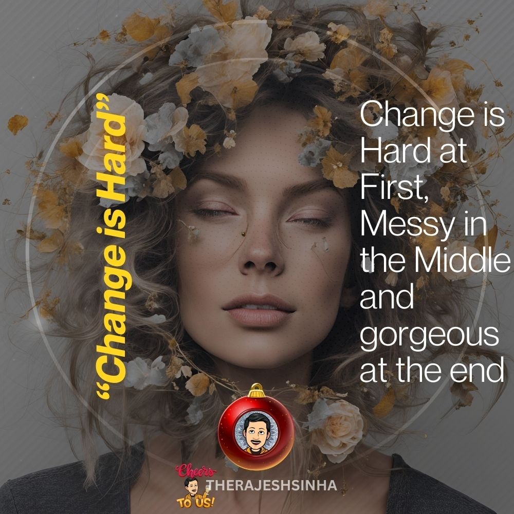 Change is Hard at First, Messy in the Middle and gorgeous at the end