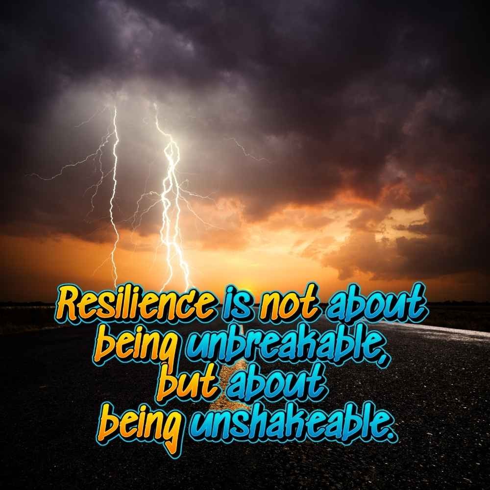 Resilience is not about being unbreakable, but about being unshakeable.