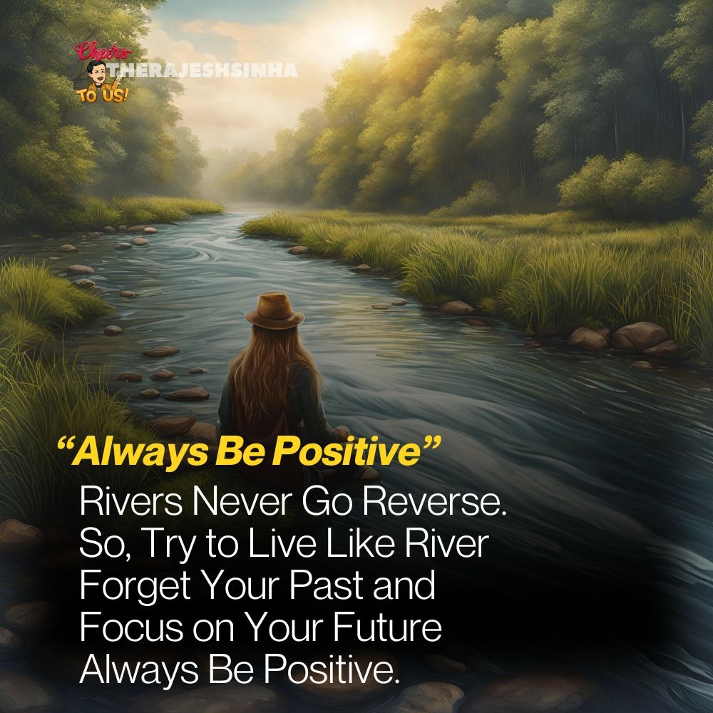 Rivers Never Go Reverse. So, Try to Live Like River Forget Your Past and Focus on Your Future Always Be Positive