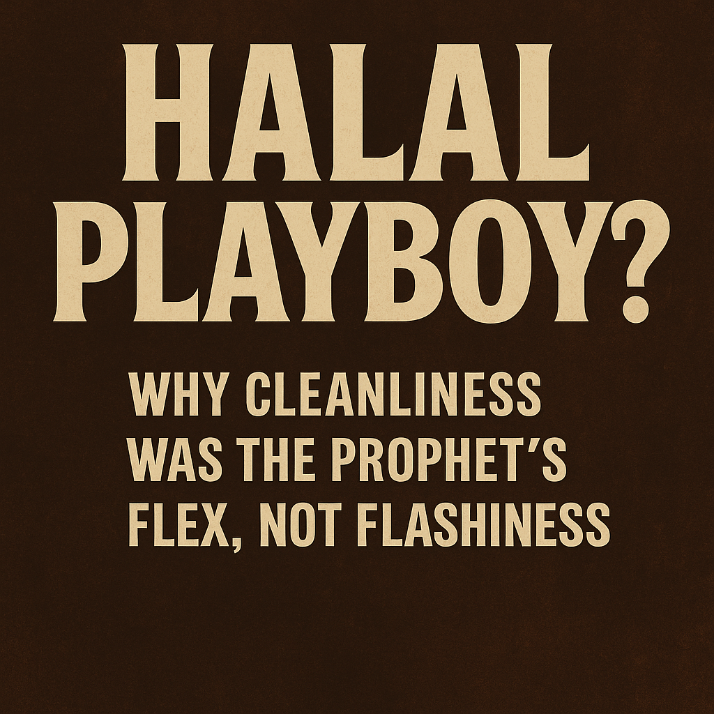 Halal Playboy? Why Cleanliness Was the Prophet’s Flex, Not Flashiness