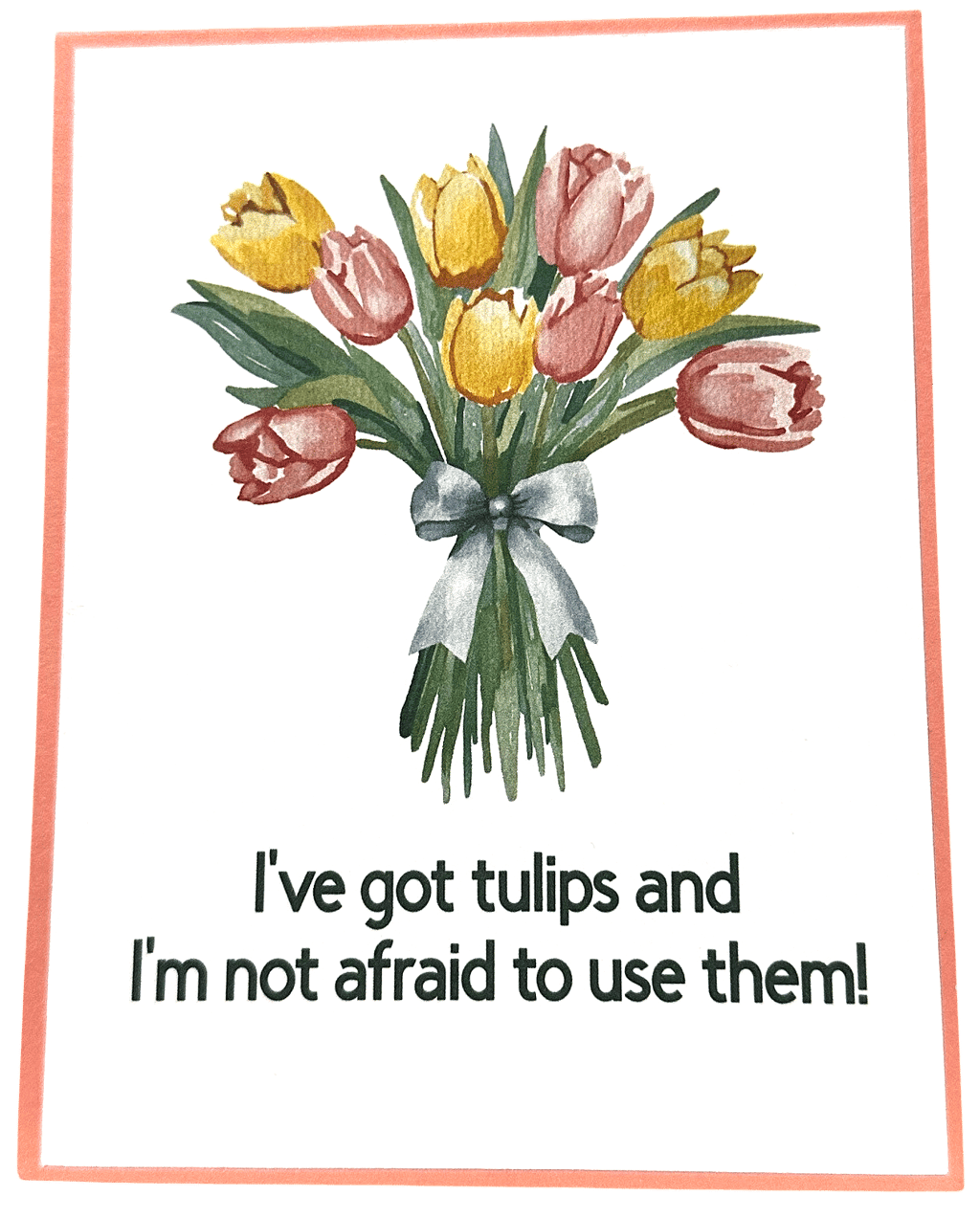 Handmade funny/pun card showing tulips and saying I've got tulips and I'm not afraid to use them!