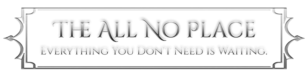 The All No Place. Everything You Don't Need is Waiting.