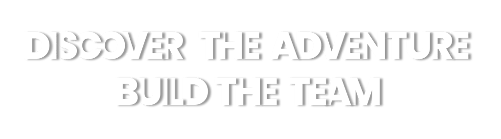 DISCOVER THE ADVENTURE, BUILD THE TEAM !