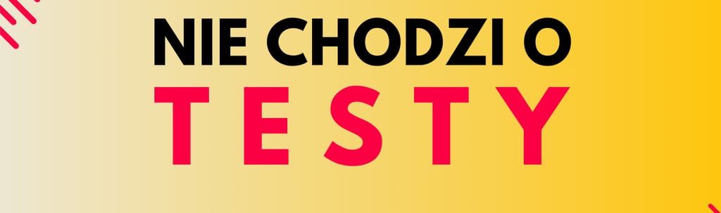 nie chodzi o testy, chodzi o jakość