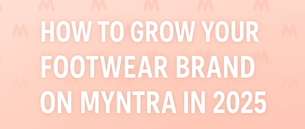Learn how to grow your footwear brand on Myntra in 2025 with strategies to boost sales and brand visibility