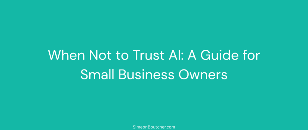 Text on teal background: When Not to Trust AI: A Guide for Small Business Owners by SimeonBoutcher.com
