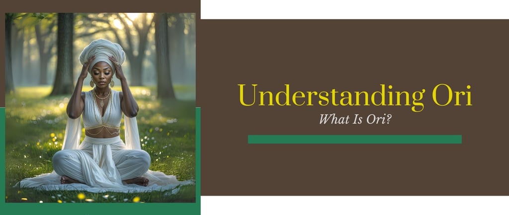 What Is Ori. Understand your Ori, learn Ori prayers, how to appease your Ori & how Ori guides you.