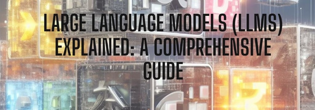 Large Language Models (LLMs) Explained A Comprehensive Guide