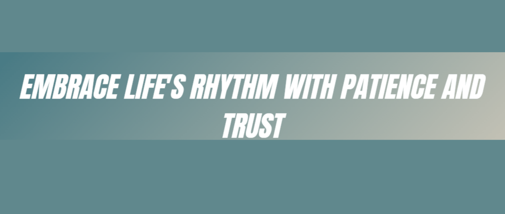 Embrace Life's Rhythm with Patience and Trust