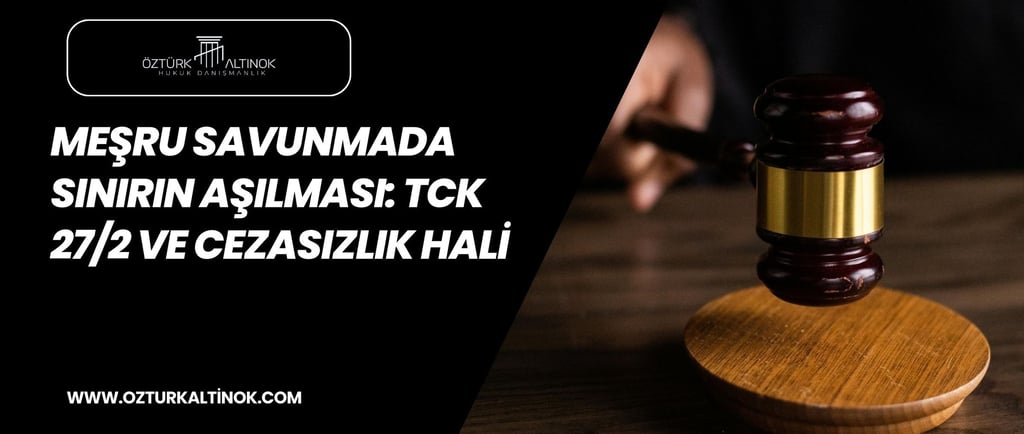 Karabük ceza avukatı meşru savunmada sınırın aşılması ve TCK 27/2 hukuki değerlendirme