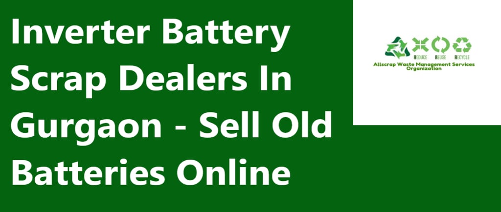 Inverter Battery Scrap Dealers In Gurgaon - Sell Old Batteries Online
