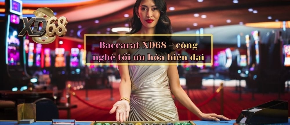 Baccarat XD68 - công nghệ tối ưu hóa hiện đại