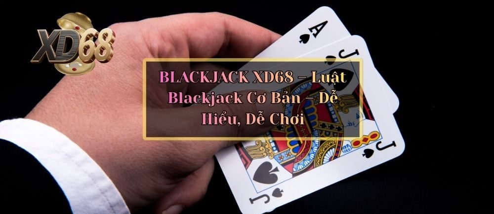 Luật Chơi Blackjack XD68 Cực Đơn Giản