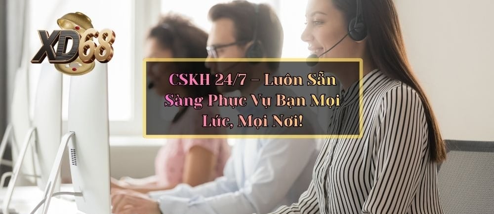 Dịch vụ chăm sóc khách hàng 24/7 tại nhà cái XD68