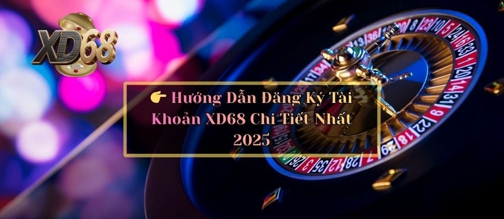 👉 Hướng Dẫn Đăng Ký Tài Khoản XD68 Chi Tiết Nhất 2025