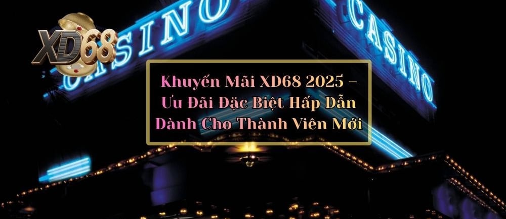 Khuyến Mãi XD68 2025 – Ưu Đãi Đặc Biệt Hấp Dẫn Dành Cho Thành Viên Mới