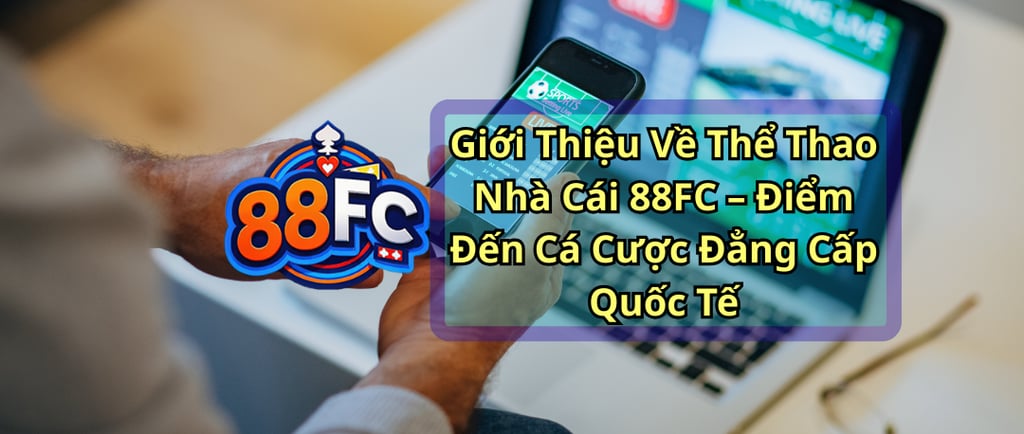 Thể Thao Nhà Cái 88FC – Cá Cược Bóng Đá, Đua Ngựa, Đá Gà, Kèo 88FC Hấp Dẫn