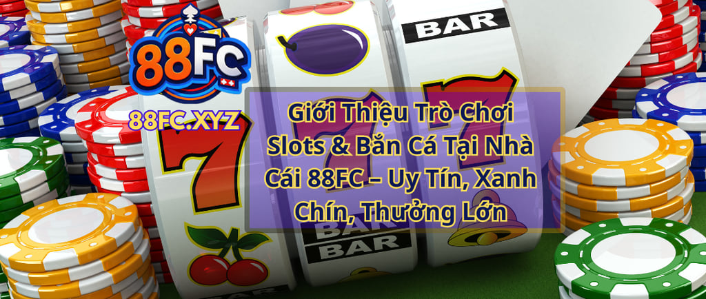 Giới Thiệu Trò Chơi Slots & Bắn Cá Tại Nhà Cái 88FC – Uy Tín, Xanh Chín, Thưởng Lớn