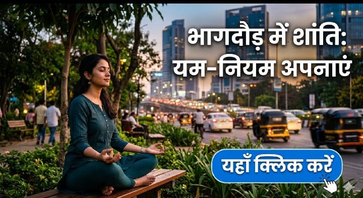 अष्टांग योग के 'यम' और 'नियम' को आज की भागदौड़ भरी जिंदगी में कैसे उतारें