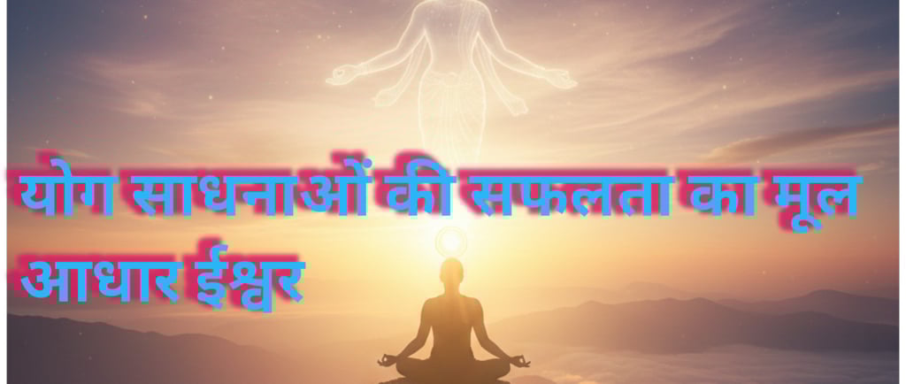 योग साधना की सफलता का मूल आधार ईश्वर