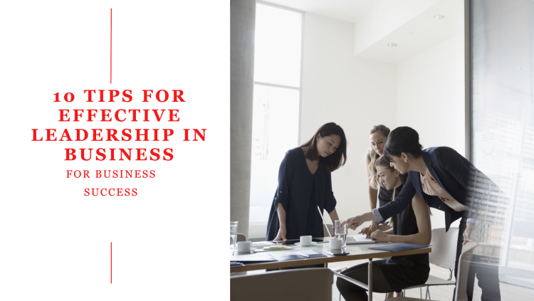 10 TIPS FOR EFFECTIVE LEADERSHIP IN BUSINESS
