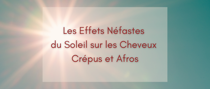 Les Effets Néfastes du Soleil sur les Cheveux Crépus et Afros