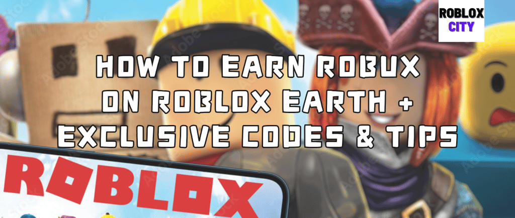 How to Earn Robux on Roblox Earth + Exclusive Codes & Tips
