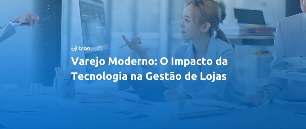 Sistema para loja. Veja o impacto da tecnologia na gestão da sua loja