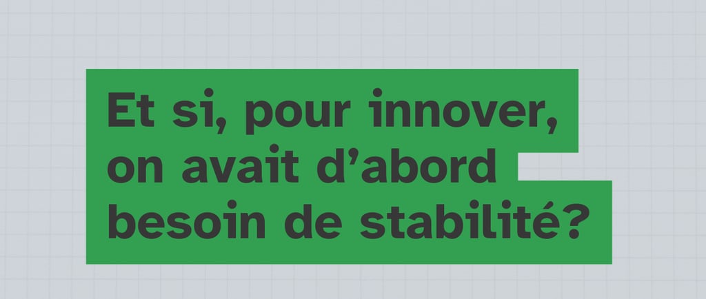 Et si, pour innover, on avait d'abord besoin de stabilité - Innovation