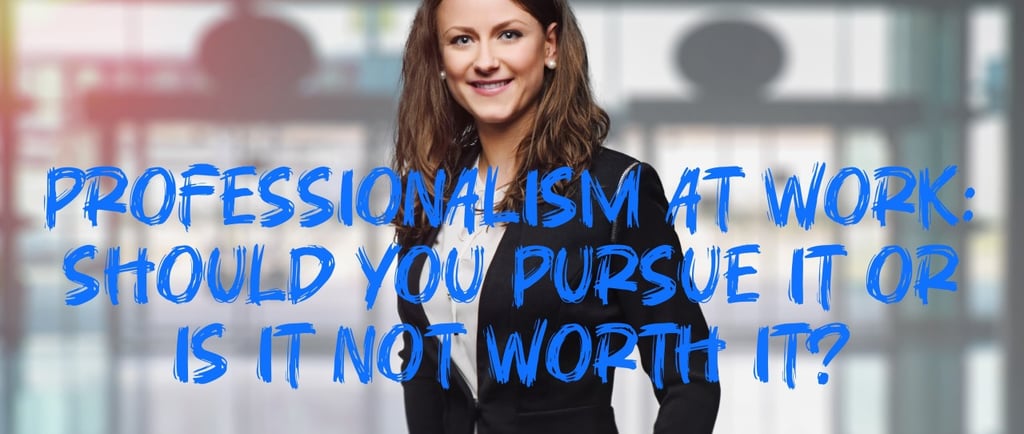Professionalism at Work – Should You Pursue It or Is It Not Worth It?