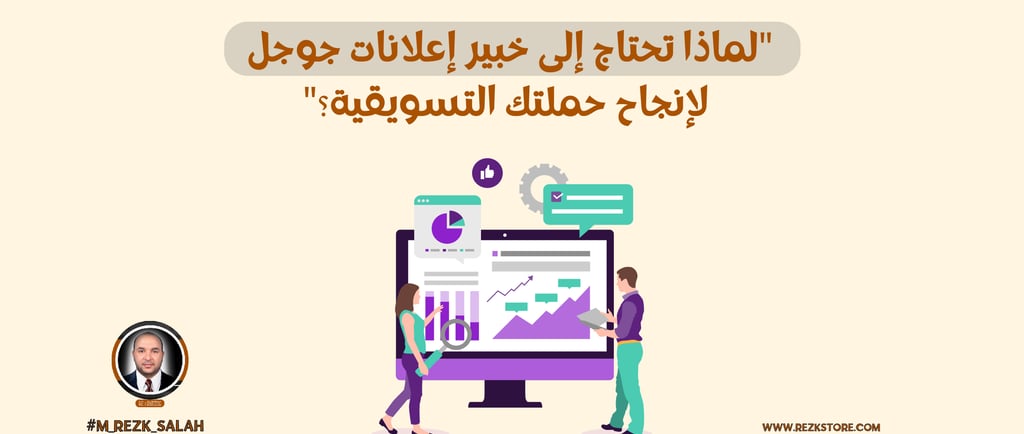 لماذا تحتاج إلى خبير إعلانات قوقل لإنجاح حملتك التسويقية؟