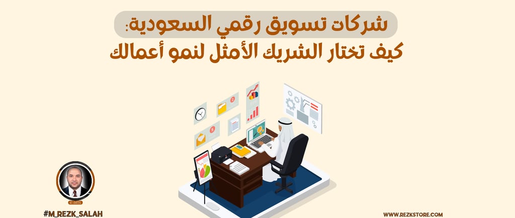 شركات تسويق رقمي السعودية: كيف تختار الشريك الأمثل لنمو أعمالك