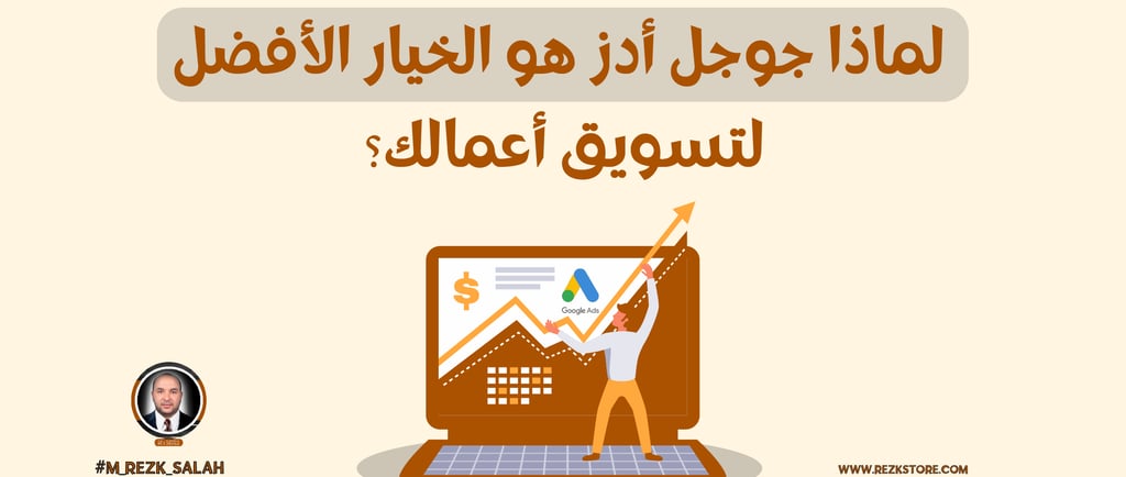 لماذا جوجل أدز هو الخيار الأفضل لتسويق أعمالك؟