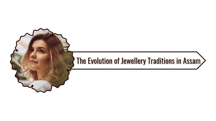 The Evolution of Jewellery Traditions in Assam