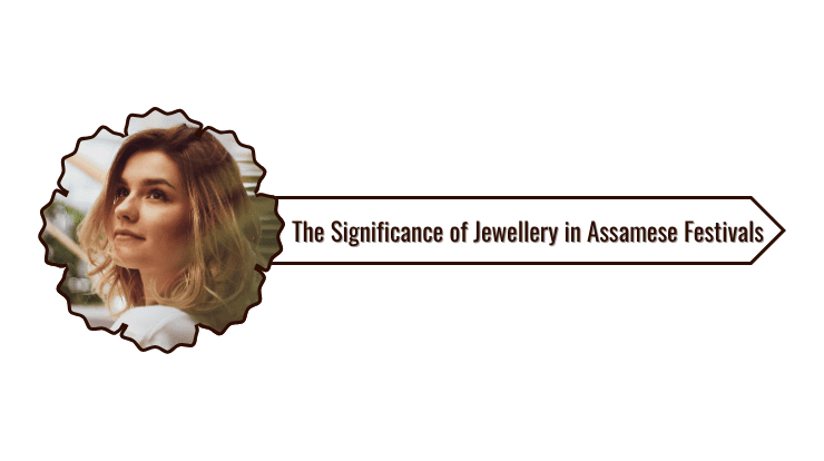 The Significance of Jewellery in Assamese Festivals in Assam