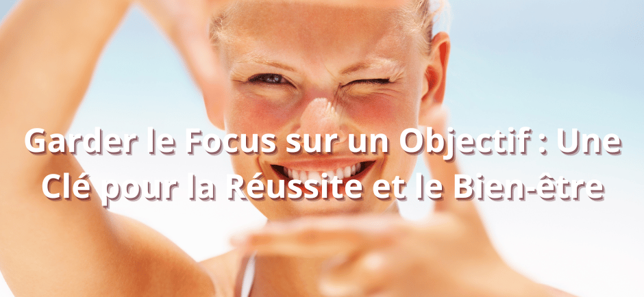 Garder le Focus sur un Objectif : Une Clé pour la Réussite et le Bien-être