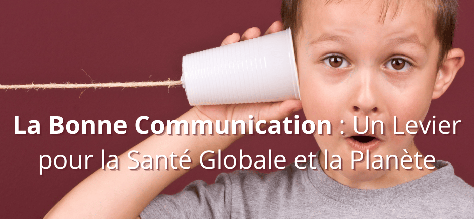 La Bonne Communication : Un Levier pour la Santé Globale et la Planète