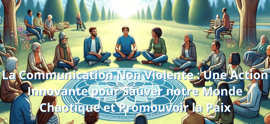La Communication Non Violente : Une Action Innovante pour Sauver notre Monde Chaotique et Promouvoir