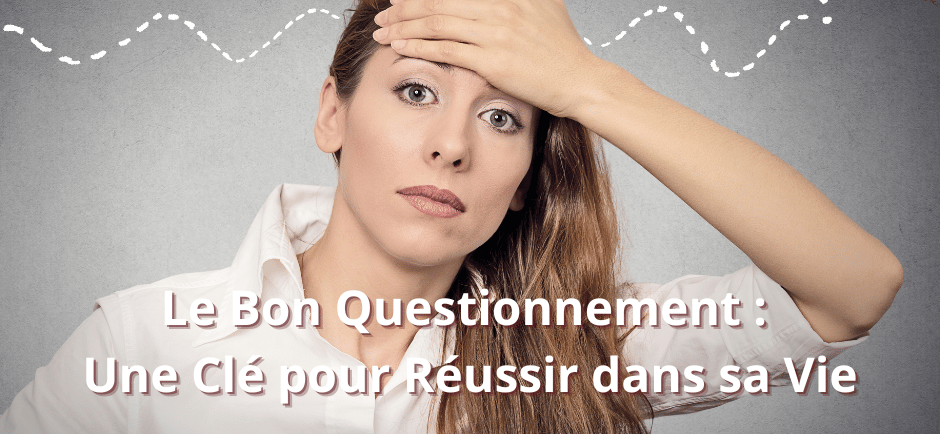 Le Bon Questionnement : Une Clé pour Réussir dans sa Vie