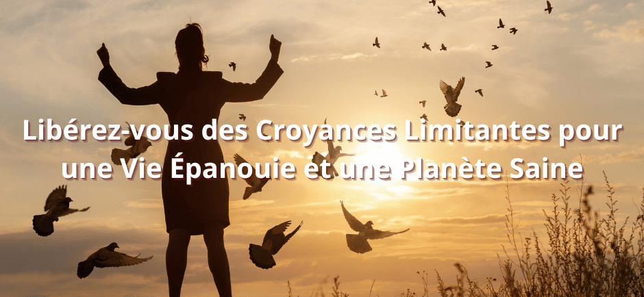 Libérez-vous des Croyances Limitantes pour une Vie Épanouie et une Planète Saine