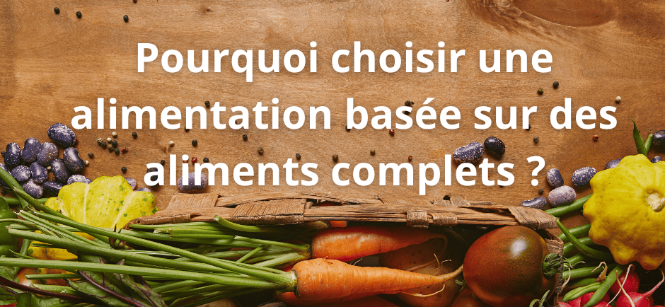 Pourquoi choisir une alimentation basée sur des aliments complets ?