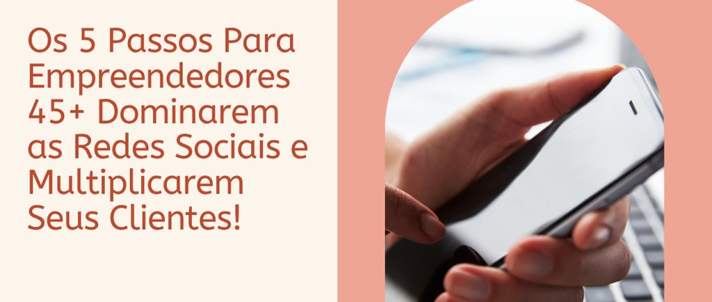 Os 5 Passos Para Empreendedores 45+ Dominarem as Redes Sociais Mão usando smartphone
