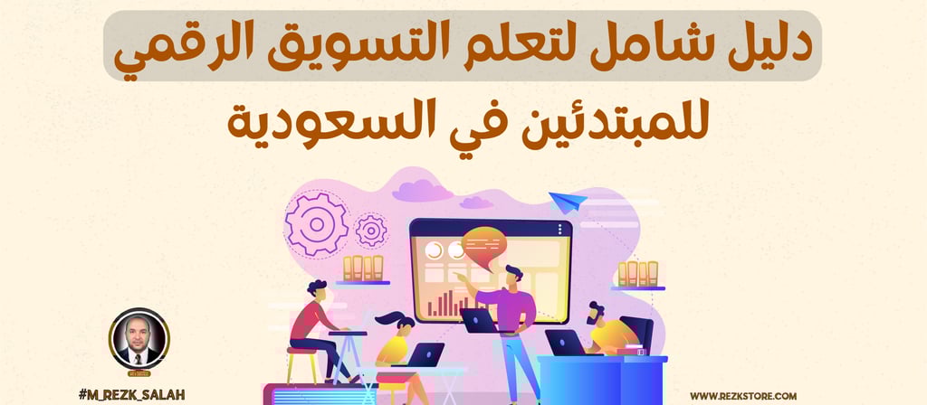 الدليل الشامل لتعلم التسويق الرقمي للمبتدئين في السعودية: خطوات عملية ونصائح خبراء