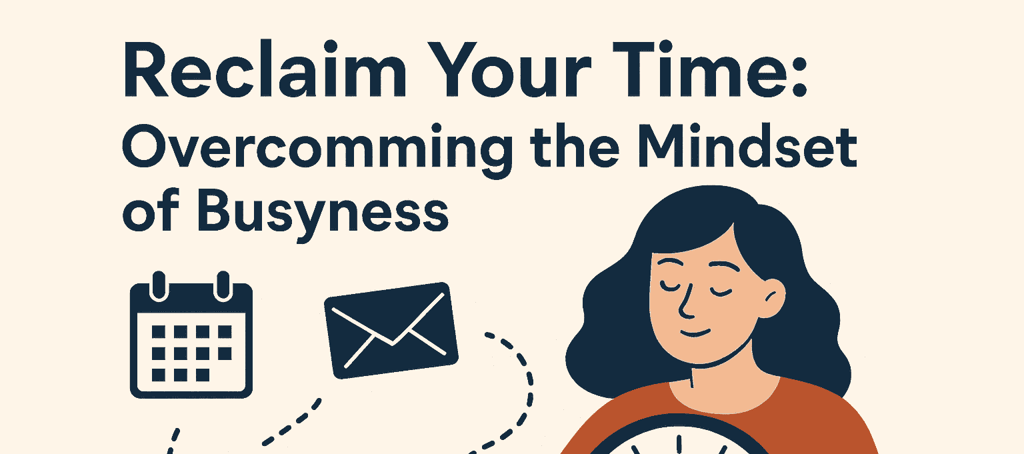Reclaim Your Time: Overcoming the Mindset of Busyness