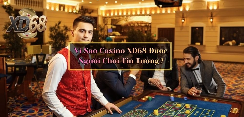 Vì Sao Casino XD68 Được Người Chơi Tin Tưởng?