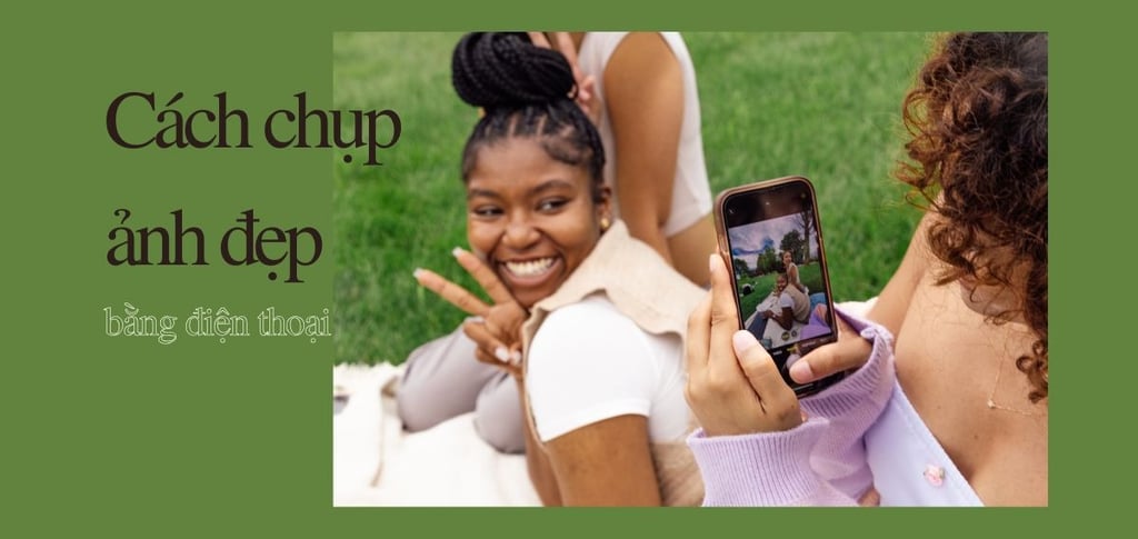 20+ Cách Chụp Ảnh Đẹp Bằng Điện Thoại Vạn Người Mê