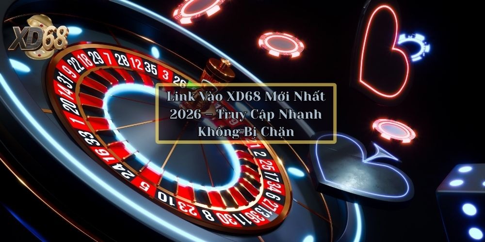 Link Vào XD68 Mới Nhất 2026 – Truy Cập Nhanh Không Bị Chặn